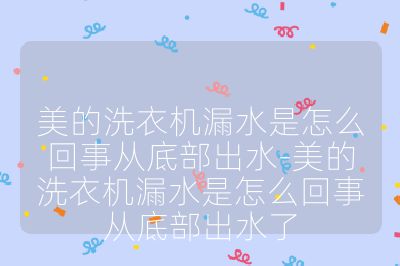 美的洗衣機漏水是怎么回事從底部出水-美的洗衣機漏水是怎么回事從底部出水了