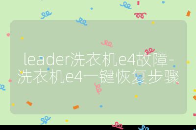leader洗衣機e4故障-洗衣機e4一鍵恢復(fù)步驟