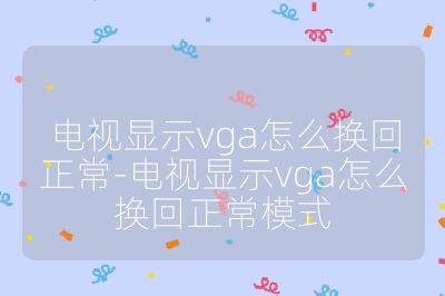電視顯示vga怎么換回正常-電視顯示vga怎么換回正常模式