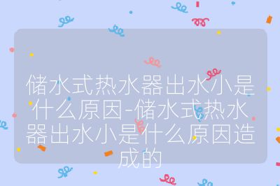 儲水式熱水器出水小是什么原因-儲水式熱水器出水小是什么原因造成的