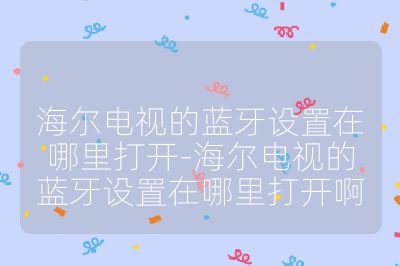 海爾電視的藍牙設置在哪里打開-海爾電視的藍牙設置在哪里打開啊