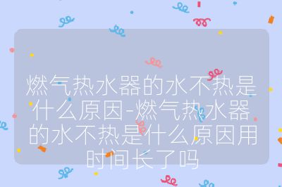 燃氣熱水器的水不熱是什么原因-燃氣熱水器的水不熱是什么原因用時間長了嗎