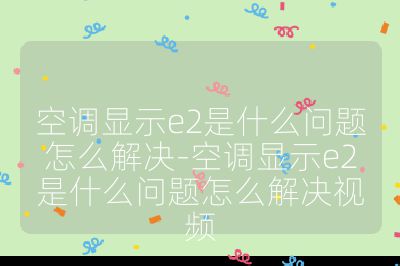 空調(diào)顯示e2是什么問題怎么解決-空調(diào)顯示e2是什么問題怎么解決視頻