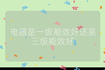 電器是一級能效好還是三級能效好