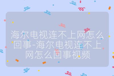 海爾電視連不上網怎么回事-海爾電視連不上網怎么回事視頻