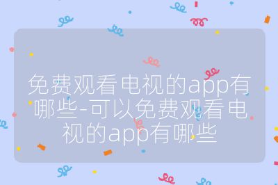 免費觀看電視的app有哪些-可以免費觀看電視的app有哪些