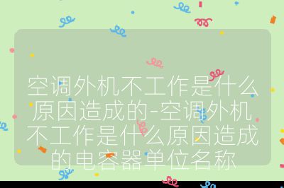 空調(diào)外機(jī)不工作是什么原因造成的-空調(diào)外機(jī)不工作是什么原因造成的電容器單位名稱
