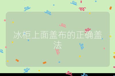 冰柜上面蓋布的正確蓋法