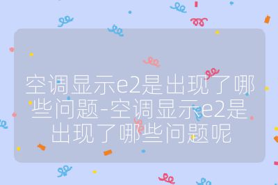 空調(diào)顯示e2是出現(xiàn)了哪些問題-空調(diào)顯示e2是出現(xiàn)了哪些問題呢