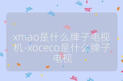 xmao是什么牌子電視機(jī)-xoceco是什么牌子電視