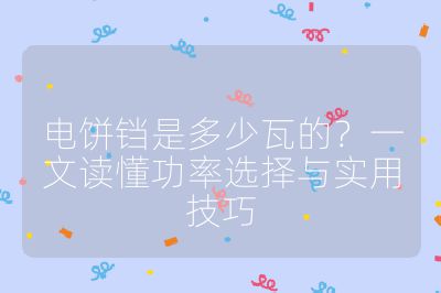 電餅鐺是多少瓦的?一文讀懂功率選擇與實用技巧