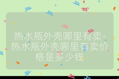 熱水瓶外殼哪里有賣-熱水瓶外殼哪里有賣價格是多少錢