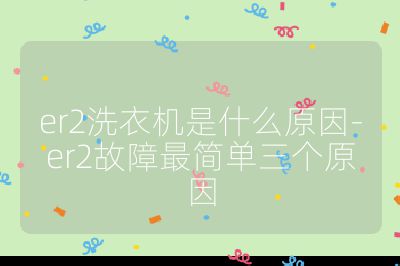er2洗衣機是什么原因-er2故障最簡單三個原因