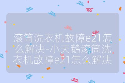 滾筒洗衣機(jī)故障e21怎么解決-小天鵝滾筒洗衣機(jī)故障e21怎么解決