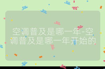 空調(diào)普及是哪一年-空調(diào)普及是哪一年開(kāi)始的