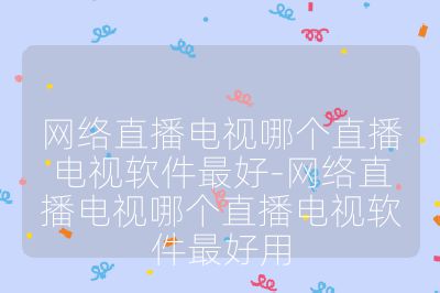 網絡直播電視哪個直播電視軟件最好-網絡直播電視哪個直播電視軟件最好用