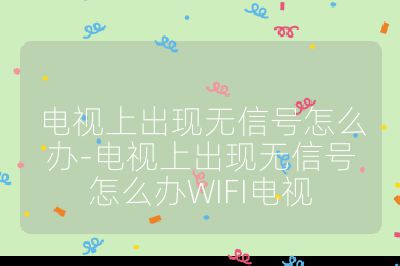 電視上出現無信號怎么辦-電視上出現無信號怎么辦WIFI電視