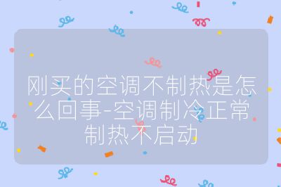 剛買的空調不制熱是怎么回事-空調制冷正常制熱不啟動