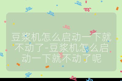 豆?jié){機(jī)怎么啟動(dòng)一下就不動(dòng)了-豆?jié){機(jī)怎么啟動(dòng)一下就不動(dòng)了呢