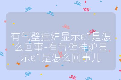 有氣壁掛爐顯示e1是怎么回事-有氣壁掛爐顯示e1是怎么回事兒