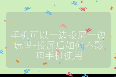 手機可以一邊投屏一邊玩嗎-投屏后如何不影響手機使用