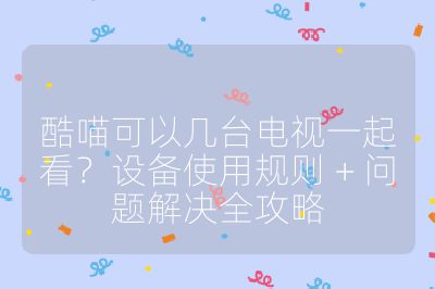 酷喵可以幾臺(tái)電視一起看？設(shè)備使用規(guī)則 + 問(wèn)題解決全攻略