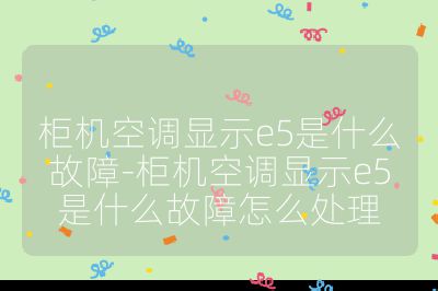 柜機空調顯示e5是什么故障-柜機空調顯示e5是什么故障怎么處理