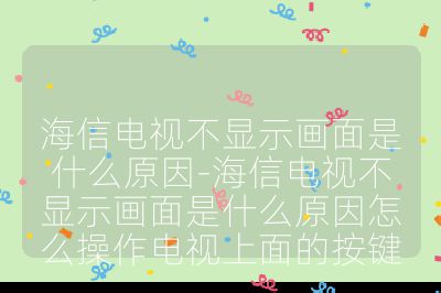 海信電視不顯示畫面是什么原因-海信電視不顯示畫面是什么原因怎么操作電視上面的按鍵