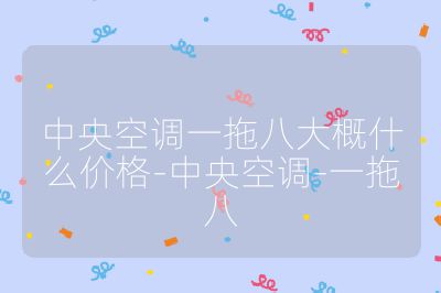 中央空調(diào)一拖八大概什么價(jià)格-中央空調(diào)-一拖八