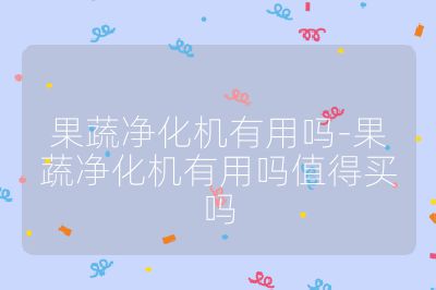 果蔬凈化機有用嗎-果蔬凈化機有用嗎值得買嗎