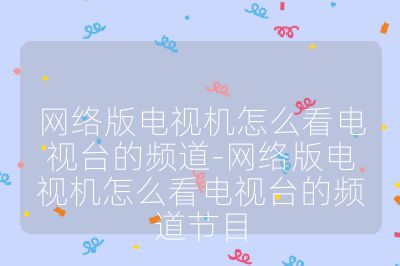 網絡版電視機怎么看電視臺的頻道-網絡版電視機怎么看電視臺的頻道節目