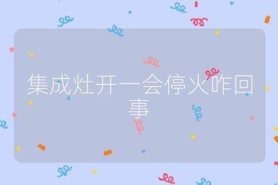 集成灶開一會停火咋回事