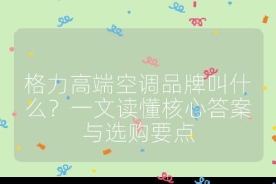 格力高端空調品牌叫什么?一文讀懂核心答案與選購要點