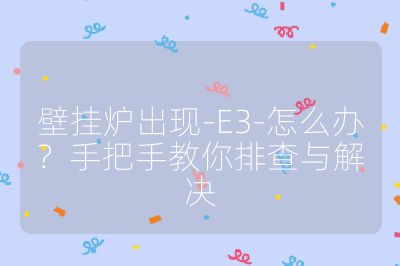 壁掛爐出現-E3-怎么辦?手把手教你排查與解決