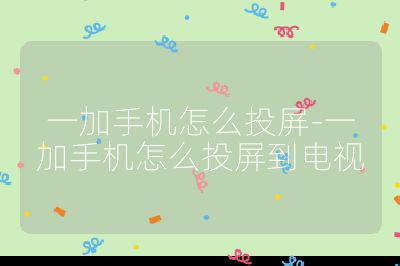一加手機(jī)怎么投屏-一加手機(jī)怎么投屏到電視