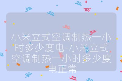 小米立式空調(diào)制熱一小時多少度電-小米立式空調(diào)制熱一小時多少度電正常