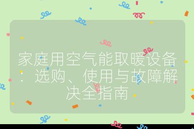 家庭用空氣能取暖設備：選購、使用與故障解決全指南