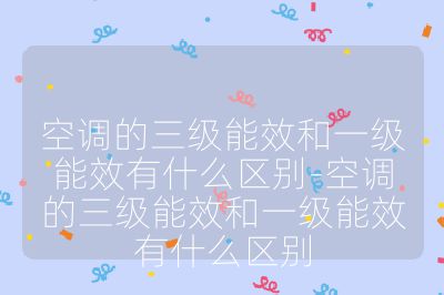 空調(diào)的三級(jí)能效和一級(jí)能效有什么區(qū)別-空調(diào)的三級(jí)能效和一級(jí)能效有什么區(qū)別