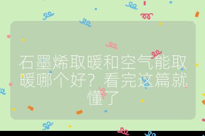 石墨烯取暖和空氣能取暖哪個好?看完這篇就懂了