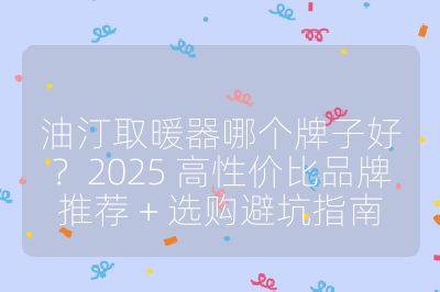 油汀取暖器哪個牌子好？2025 高性價比品牌推薦 + 選購避坑指南