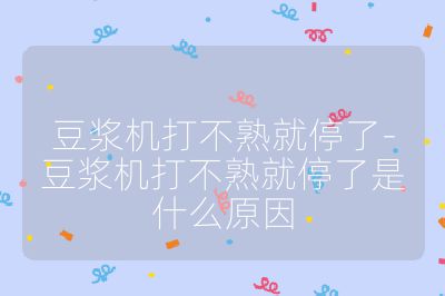 豆漿機打不熟就停了-豆漿機打不熟就停了是什么原因