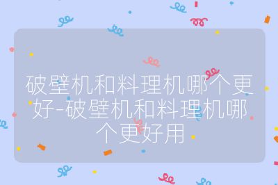破壁機(jī)和料理機(jī)哪個(gè)更好-破壁機(jī)和料理機(jī)哪個(gè)更好用