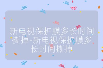 新電視保護膜多長時間撕掉-新電視保護膜多長時間撕掉
