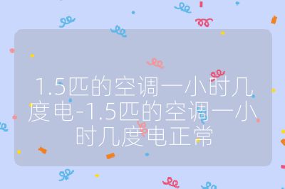 1.5匹的空調(diào)一小時(shí)幾度電-1.5匹的空調(diào)一小時(shí)幾度電正常