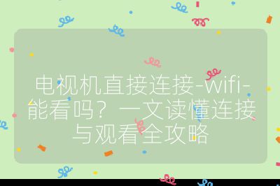 電視機直接連接-wifi-能看嗎?一文讀懂連接與觀看全攻略