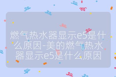 燃氣熱水器顯示e5是什么原因-美的燃氣熱水器顯示e5是什么原因