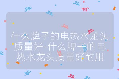 什么牌子的電熱水龍頭質(zhì)量好-什么牌子的電熱水龍頭質(zhì)量好耐用