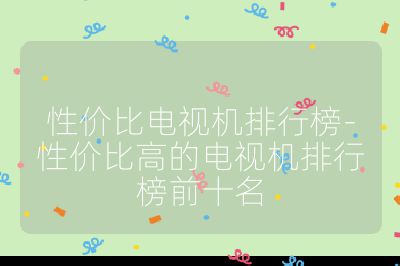 性價(jià)比電視機(jī)排行榜-性價(jià)比高的電視機(jī)排行榜前十名