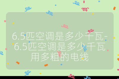 6.5匹空調是多少千瓦-6.5匹空調是多少千瓦用多粗的電線