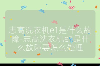 志高洗衣機(jī)e1是什么故障-志高洗衣機(jī)e1是什么故障要怎么處理